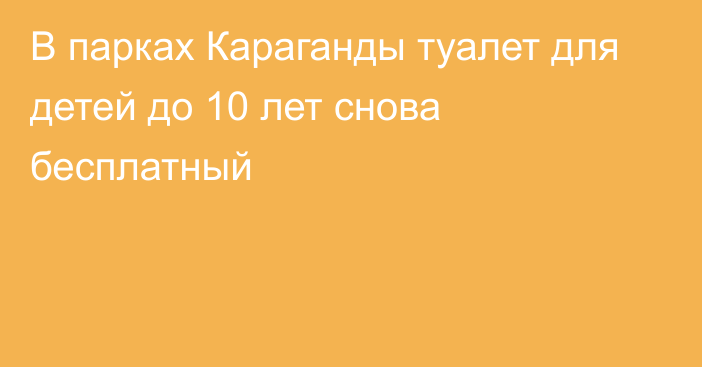 В парках Караганды туалет для детей до 10 лет снова бесплатный