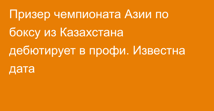 Призер чемпионата Азии по боксу из Казахстана дебютирует в профи. Известна дата