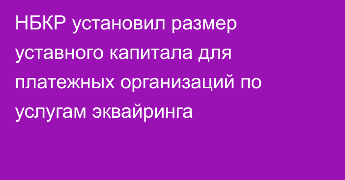 НБКР установил  размер уставного капитала для платежных организаций по услугам  эквайринга