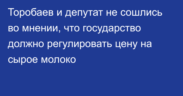 Торобаев и депутат не сошлись во мнении, что  государство должно регулировать цену на сырое молоко