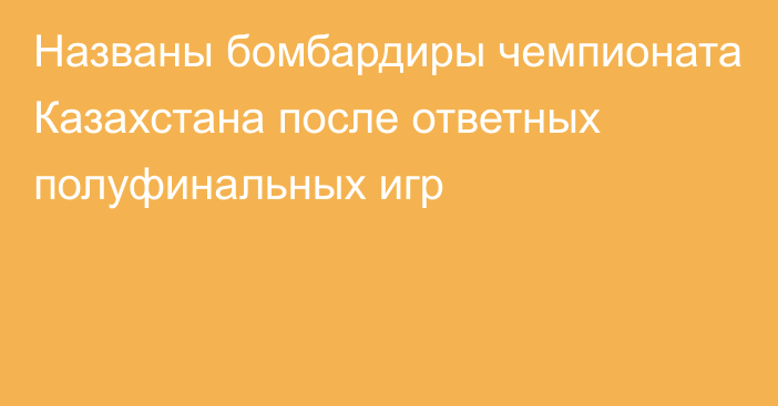 Названы бомбардиры чемпионата Казахстана после ответных полуфинальных игр