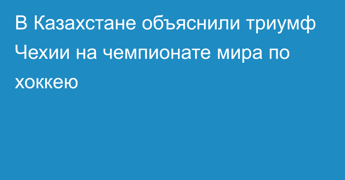 В Казахстане объяснили триумф Чехии на чемпионате мира по хоккею