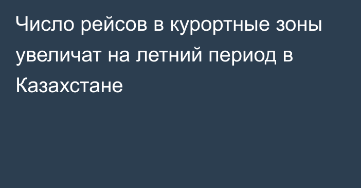 Число рейсов в курортные зоны увеличат на летний период в Казахстане