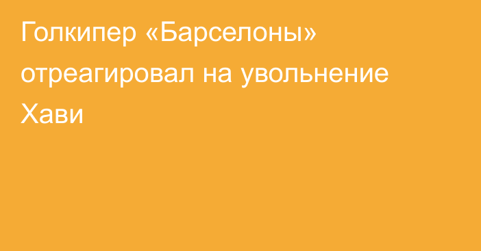 Голкипер «Барселоны» отреагировал на увольнение Хави