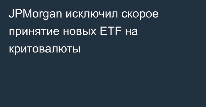 JPMorgan исключил скорое принятие новых ETF на критовалюты