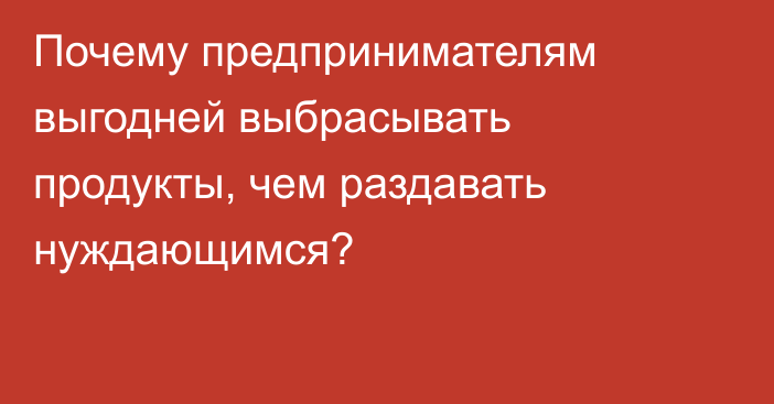 Почему предпринимателям выгодней выбрасывать продукты, чем раздавать нуждающимся?