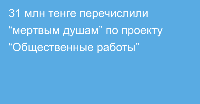 31 млн тенге перечислили “мертвым душам” по проекту “Общественные работы”