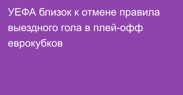 УЕФА близок к отмене правила выездного гола в плей-офф еврокубков