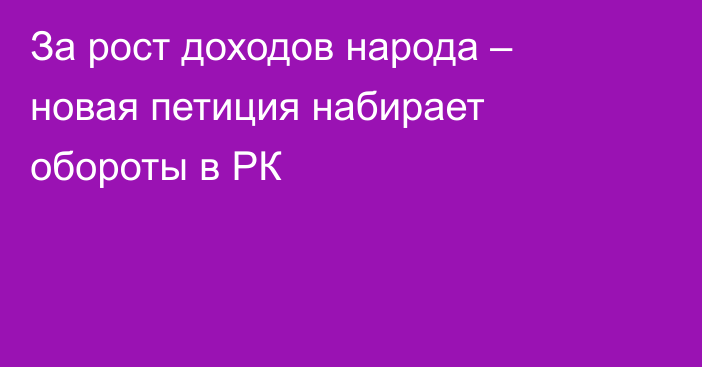 За рост доходов народа – новая петиция набирает обороты в РК