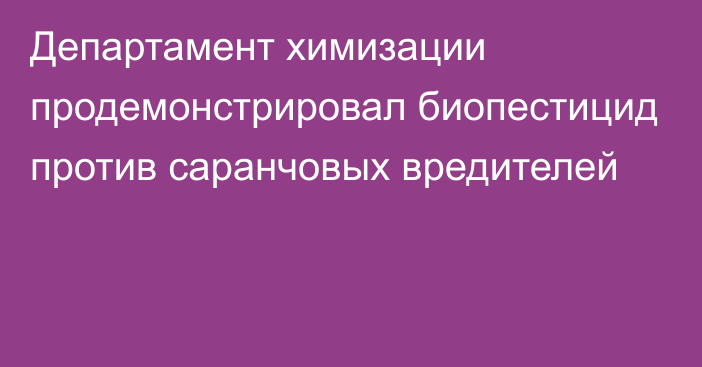 Департамент химизации продемонстрировал биопестицид против саранчовых вредителей