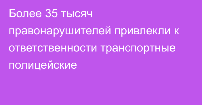 Более 35 тысяч правонарушителей привлекли к ответственности транспортные полицейские