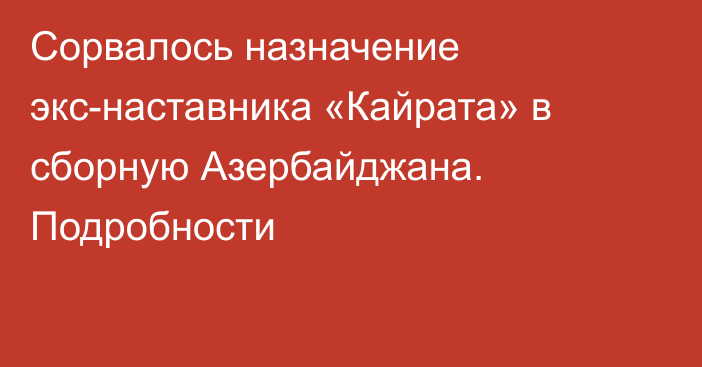 Сорвалось назначение экс-наставника «Кайрата» в сборную Азербайджана. Подробности