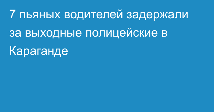 7 пьяных водителей задержали за выходные полицейские в Караганде