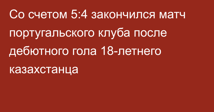 Со счетом 5:4 закончился матч португальского клуба после дебютного гола 18-летнего казахстанца