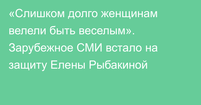 «Слишком долго женщинам велели быть веселым». Зарубежное СМИ встало на защиту Елены Рыбакиной