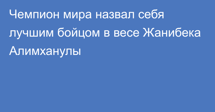 Чемпион мира назвал себя лучшим бойцом в весе Жанибека Алимханулы