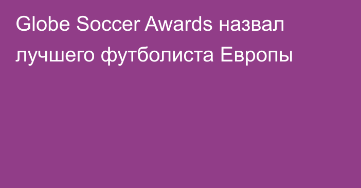 Globe Soccer Awards назвал лучшего футболиста Европы