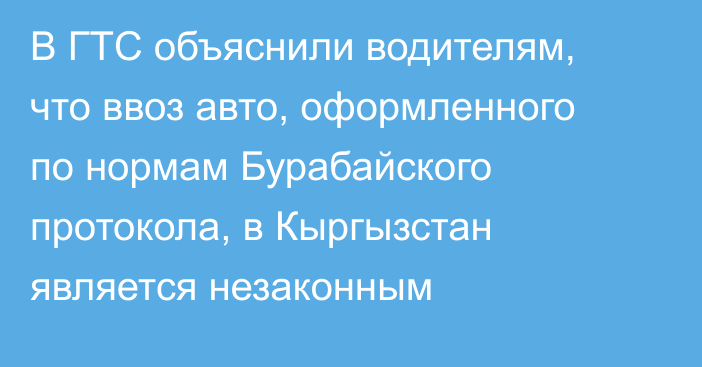 В ГТС объяснили водителям, что ввоз авто, оформленного по нормам Бурабайского протокола, в Кыргызстан является незаконным