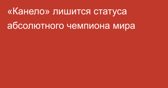 «Канело» лишится статуса абсолютного чемпиона мира