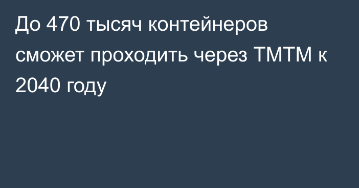 До 470 тысяч контейнеров сможет проходить через ТМТМ к 2040 году