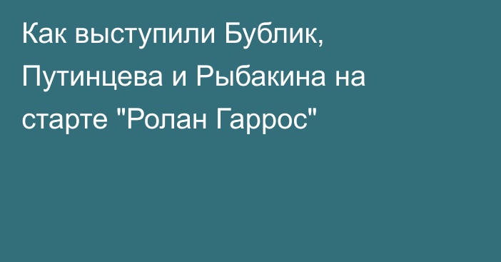 Как выступили Бублик, Путинцева и Рыбакина на старте 