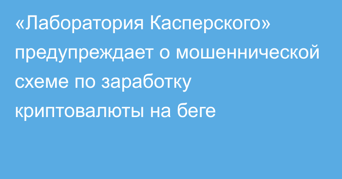 «Лаборатория Касперского» предупреждает о мошеннической схеме по заработку криптовалюты на беге