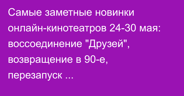 Самые заметные новинки онлайн-кинотеатров 24-30 мая: воссоединение 