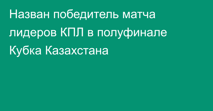 Назван победитель матча лидеров КПЛ в полуфинале Кубка Казахстана