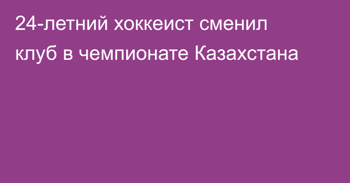 24-летний хоккеист сменил клуб в чемпионате Казахстана