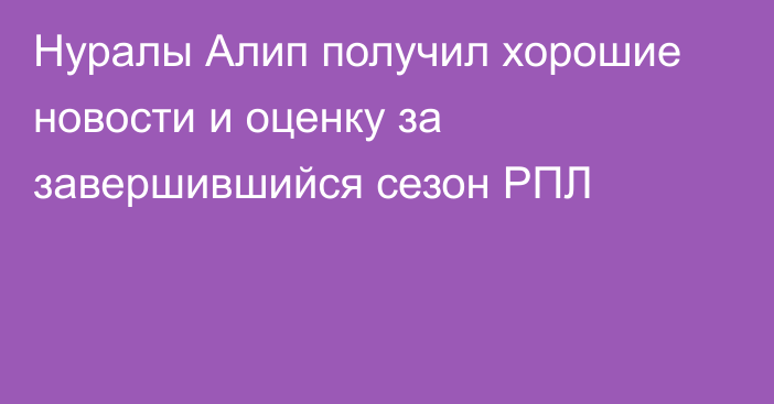 Нуралы Алип получил хорошие новости и оценку за завершившийся сезон РПЛ