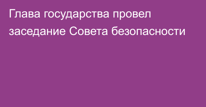 Глава государства провел заседание Совета безопасности