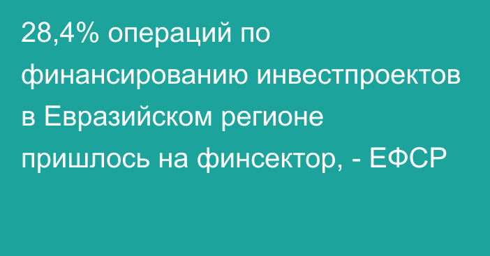 28,4% операций по финансированию инвестпроектов в Евразийском регионе пришлось на финсектор, - ЕФСР