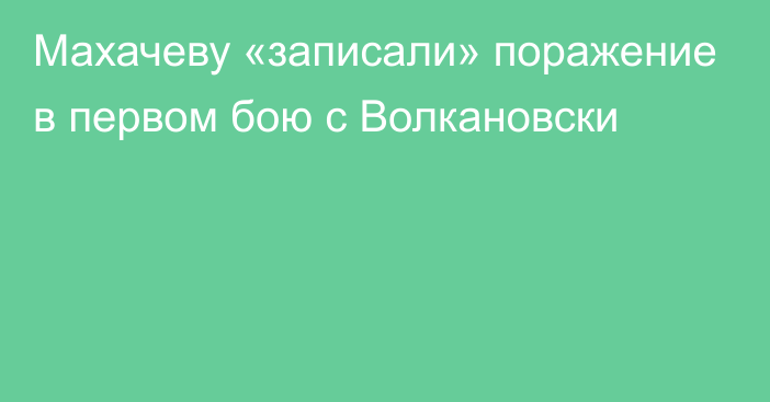 Махачеву «записали» поражение в первом бою с Волкановски