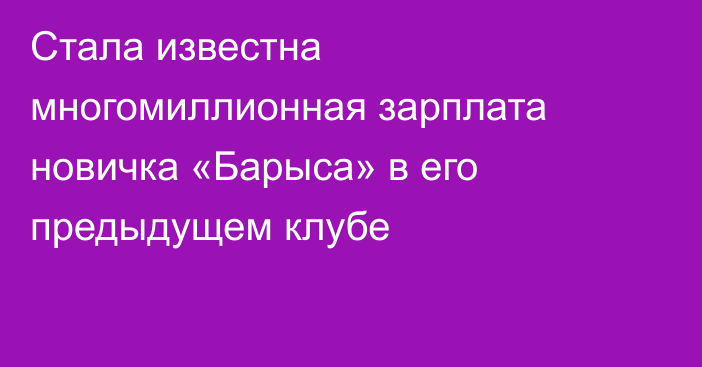 Стала известна многомиллионная зарплата новичка «Барыса» в его предыдущем клубе