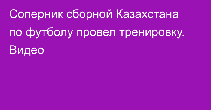 Соперник сборной Казахстана по футболу провел тренировку. Видео