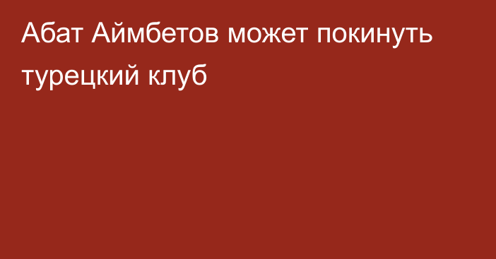 Абат Аймбетов может покинуть турецкий клуб