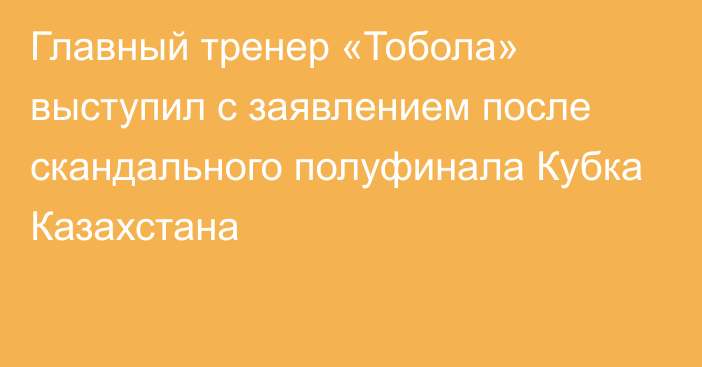 Главный тренер «Тобола» выступил с заявлением после скандального полуфинала Кубка Казахстана