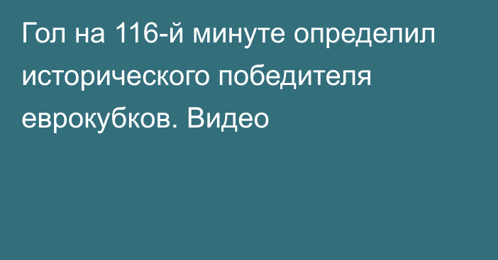 Гол на 116-й минуте определил исторического победителя еврокубков. Видео