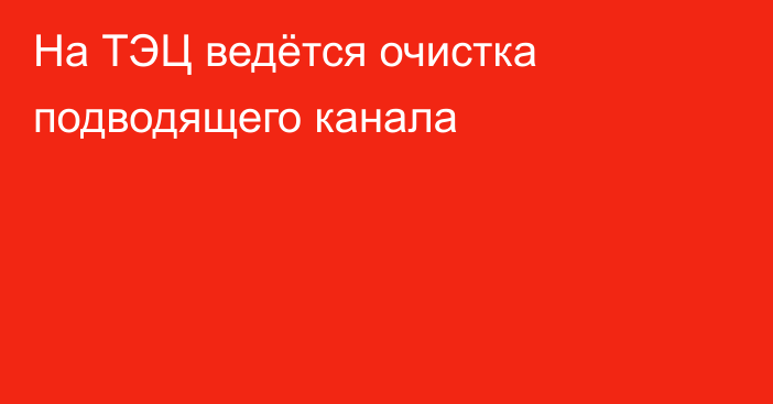 На ТЭЦ ведётся очистка подводящего канала