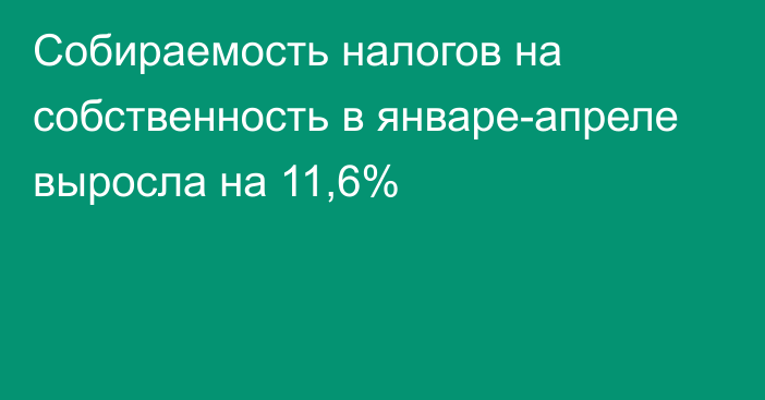 Собираемость налогов на собственность в январе-апреле выросла на 11,6% 