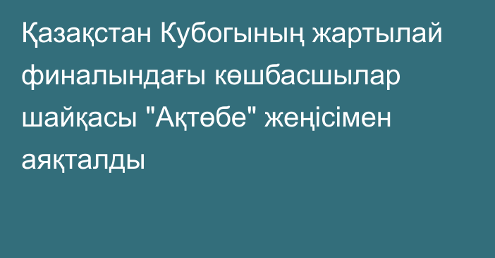 Қазақстан Кубогының жартылай финалындағы көшбасшылар шайқасы 