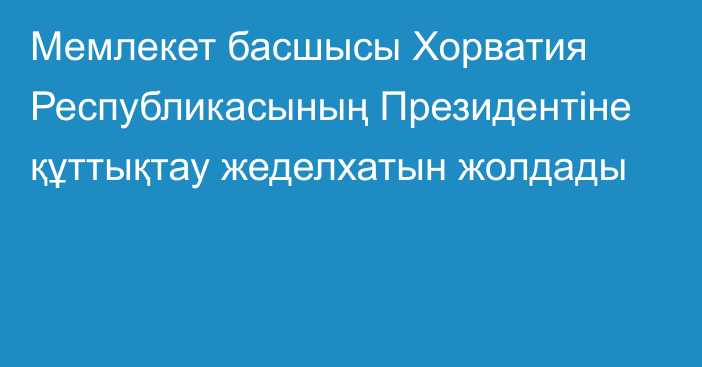 Мемлекет басшысы Хорватия Республикасының Президентіне құттықтау жеделхатын жолдады