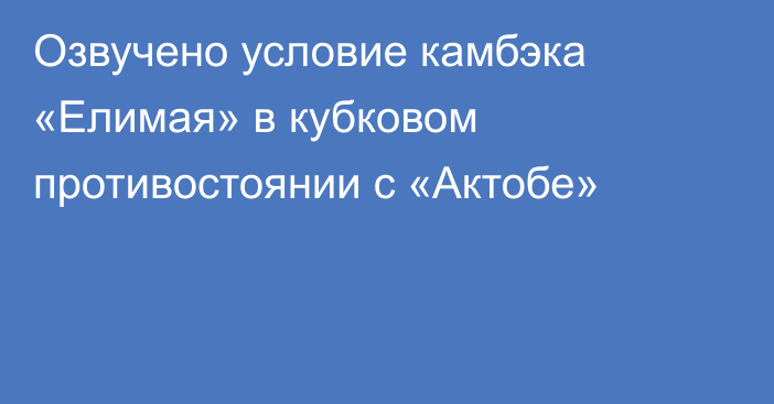 Озвучено условие камбэка «Елимая» в кубковом противостоянии с «Актобе»