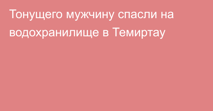 Тонущего мужчину спасли на водохранилище в Темиртау