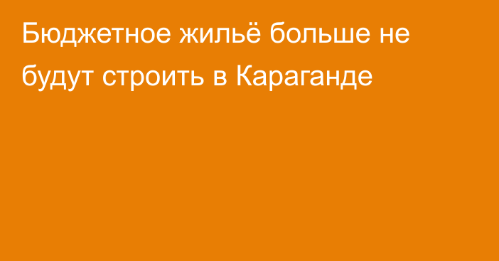 Бюджетное жильё больше не будут строить в Караганде