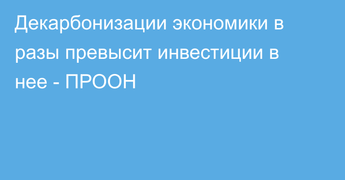 Декарбонизации экономики в разы превысит инвестиции в нее - ПРООН