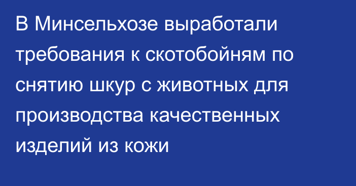 В Минсельхозе выработали требования к скотобойням по снятию шкур с животных для производства качественных изделий из кожи