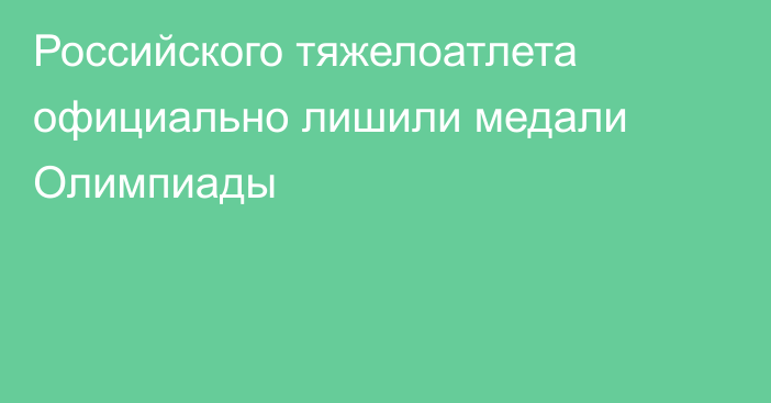 Российского тяжелоатлета официально лишили медали Олимпиады