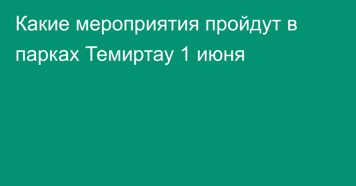 Какие мероприятия пройдут в парках Темиртау 1 июня