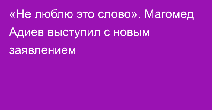 «Не люблю это слово». Магомед Адиев выступил с новым заявлением